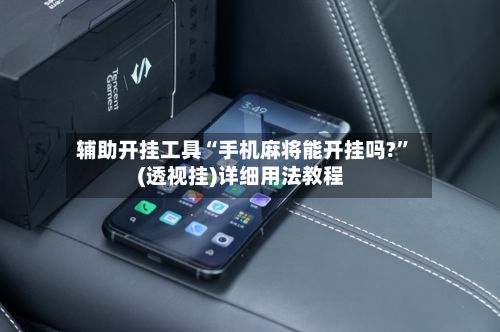 辅助开挂工具“手机麻将能开挂吗?”(透视挂)详细用法教程