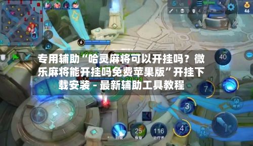 专用辅助“哈灵麻将可以开挂吗？微乐麻将能开挂吗免费苹果版”开挂下载安装 - 最新辅助工具教程-第2张图片