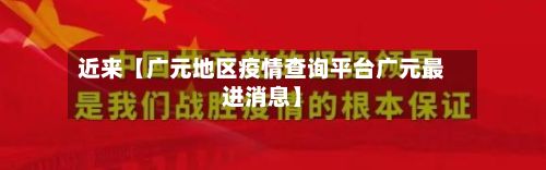 近来【广元地区疫情查询平台广元最进消息】