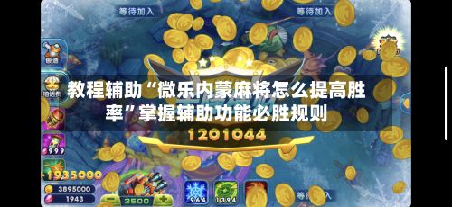 教程辅助“微乐内蒙麻将怎么提高胜率”掌握辅助功能必胜规则