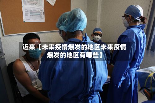 近来【未来疫情爆发的地区未来疫情爆发的地区有哪些】