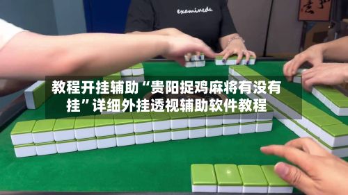 教程开挂辅助“贵阳捉鸡麻将有没有挂	”详细外挂透视辅助软件教程-第2张图片