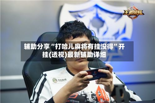 辅助分享“打哈儿麻将有挂没得”开挂(透视)最新辅助详细