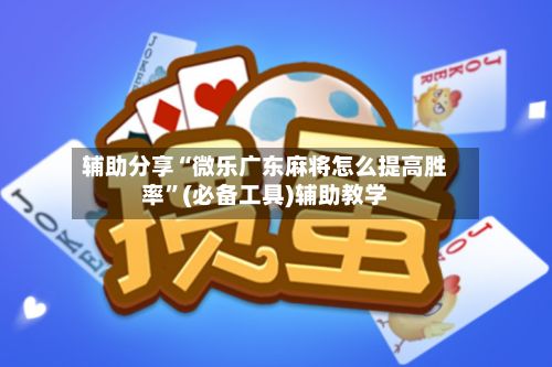 辅助分享“微乐广东麻将怎么提高胜率”(必备工具)辅助教学-第3张图片