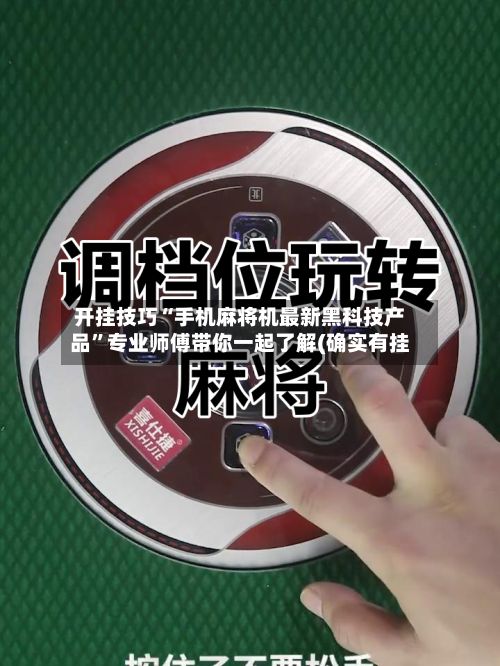 开挂技巧“手机麻将机最新黑科技产品	”专业师傅带你一起了解(确实有挂-第2张图片