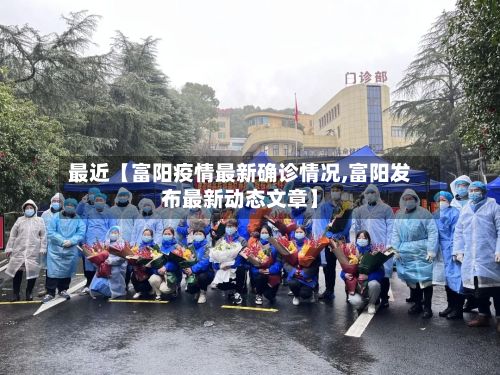 最近【富阳疫情最新确诊情况,富阳发布最新动态文章】-第2张图片