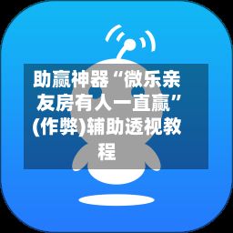 助赢神器“微乐亲友房有人一直赢”(作弊)辅助透视教程-第2张图片