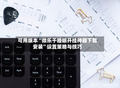 可用版本“微乐干瞪眼开挂神器下载安装”设置策略与技巧-第2张图片