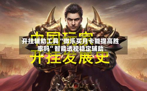开挂辅助工具“微乐买月卡能提高胜率吗”智能透视稳定辅助