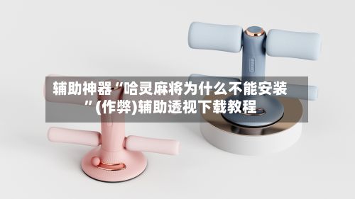 辅助神器“哈灵麻将为什么不能安装”(作弊)辅助透视下载教程-第3张图片