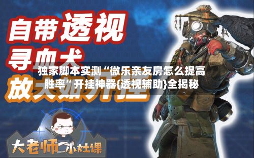 独家脚本实测“微乐亲友房怎么提高胜率”开挂神器{透视辅助}全揭秘