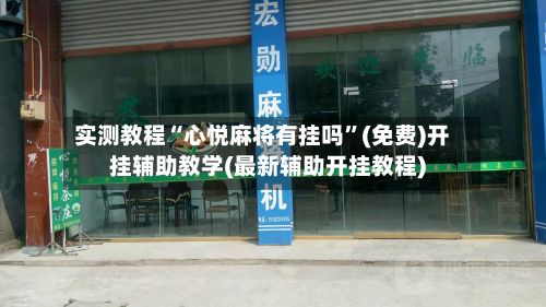 实测教程“心悦麻将有挂吗	”(免费)开挂辅助教学(最新辅助开挂教程)-第3张图片