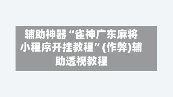 辅助神器“雀神广东麻将小程序开挂教程”(作弊)辅助透视教程-第2张图片
