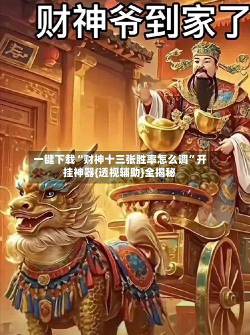 一键下载“财神十三张胜率怎么调”开挂神器{透视辅助}全揭秘-第3张图片