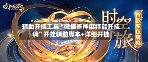 辅助开挂工具“微信雀神麻将能开挂嘛”开挂辅助脚本+详细开挂-第2张图片
