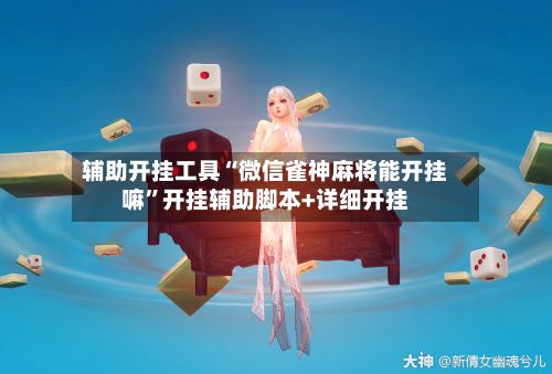 辅助开挂工具“微信雀神麻将能开挂嘛”开挂辅助脚本+详细开挂