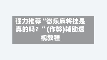 强力推荐“微乐麻将挂是真的吗？”(作弊)辅助透视教程-第2张图片
