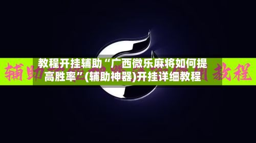 教程开挂辅助“广西微乐麻将如何提高胜率”(辅助神器)开挂详细教程