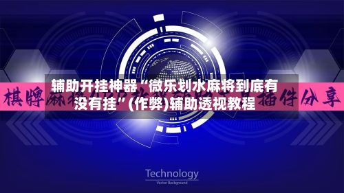 辅助开挂神器“微乐划水麻将到底有没有挂”(作弊)辅助透视教程-第2张图片