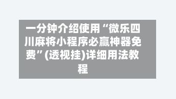 一分钟介绍使用“微乐四川麻将小程序必赢神器免费”(透视挂)详细用法教程