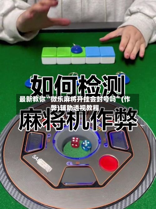 最新教你“微乐麻将开挂会封号吗	”(作弊)辅助透视教程-第2张图片