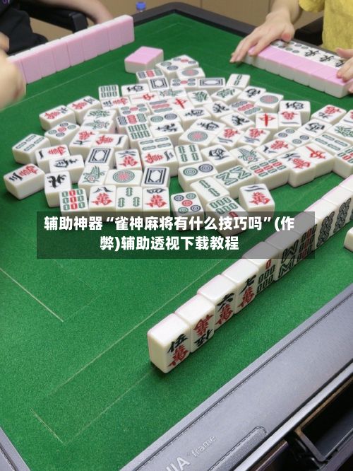 辅助神器“雀神麻将有什么技巧吗”(作弊)辅助透视下载教程