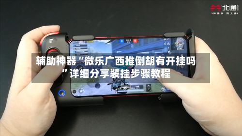 辅助神器“微乐广西推倒胡有开挂吗”详细分享装挂步骤教程