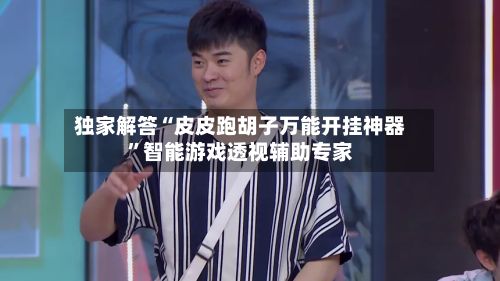 独家解答“皮皮跑胡子万能开挂神器”智能游戏透视辅助专家