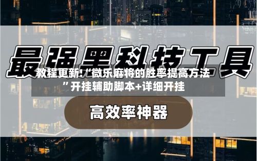 教程更新!“微乐麻将的胜率提高方法	”开挂辅助脚本+详细开挂-第2张图片