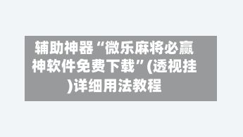 辅助神器“微乐麻将必赢神软件免费下载”(透视挂)详细用法教程-第2张图片