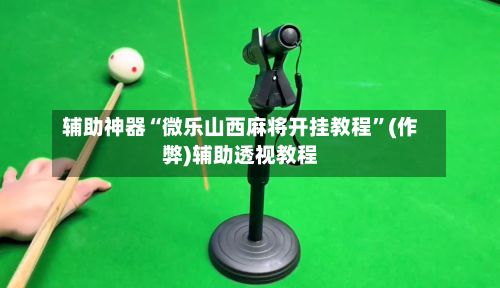 辅助神器“微乐山西麻将开挂教程”(作弊)辅助透视教程-第3张图片