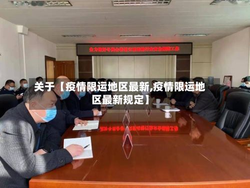 关于【疫情限运地区最新,疫情限运地区最新规定】