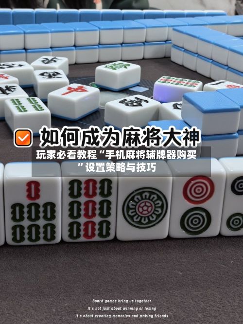 玩家必看教程“手机麻将辅牌器购买”设置策略与技巧-第3张图片