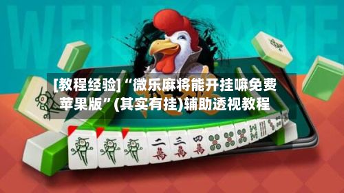 [教程经验]“微乐麻将能开挂嘛免费苹果版”(其实有挂)辅助透视教程