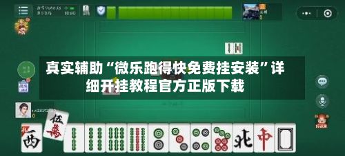 真实辅助“微乐跑得快免费挂安装”详细开挂教程官方正版下载