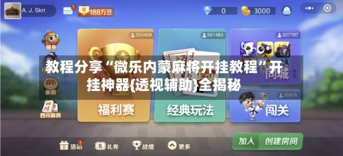 教程分享“微乐内蒙麻将开挂教程”开挂神器{透视辅助}全揭秘