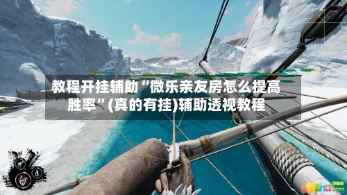 教程开挂辅助“微乐亲友房怎么提高胜率”(真的有挂)辅助透视教程-第3张图片
