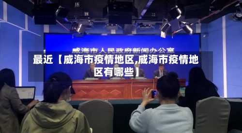 最近【威海市疫情地区,威海市疫情地区有哪些】