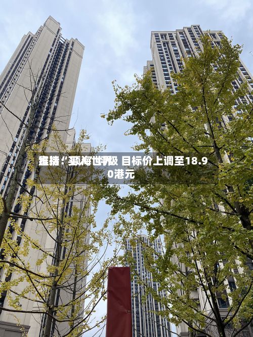 富瑞：颐海世界维持“买入”评级 目标价上调至18.90港元-第3张图片