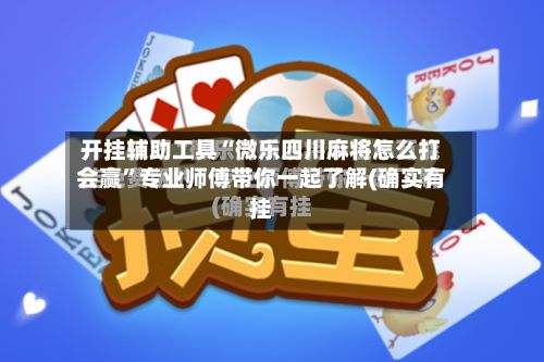 开挂辅助工具“微乐四川麻将怎么打会赢	”专业师傅带你一起了解(确实有挂-第2张图片