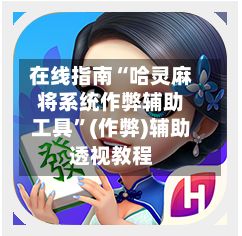 在线指南“哈灵麻将系统作弊辅助工具”(作弊)辅助透视教程-第2张图片