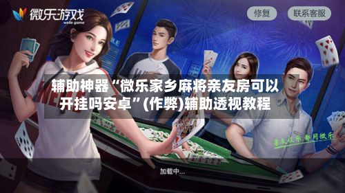 辅助神器“微乐家乡麻将亲友房可以开挂吗安卓”(作弊)辅助透视教程-第2张图片