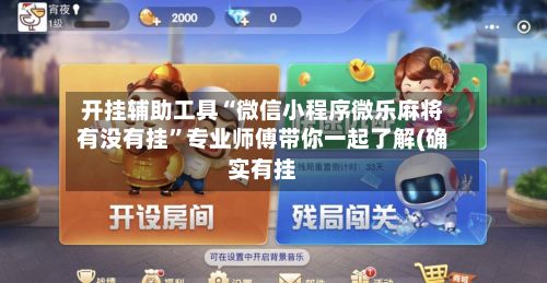 开挂辅助工具“微信小程序微乐麻将有没有挂”专业师傅带你一起了解(确实有挂