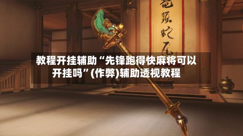 教程开挂辅助“先锋跑得快麻将可以开挂吗”(作弊)辅助透视教程
