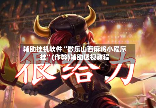辅助挂机软件“微乐山西麻将小程序挂”(作弊)辅助透视教程-第3张图片