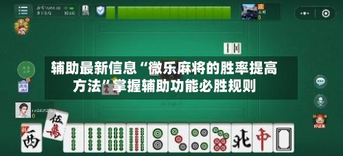 辅助最新信息“微乐麻将的胜率提高方法”掌握辅助功能必胜规则