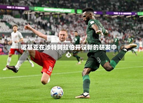 诺基亚在沙特阿拉伯开设新的研发中心