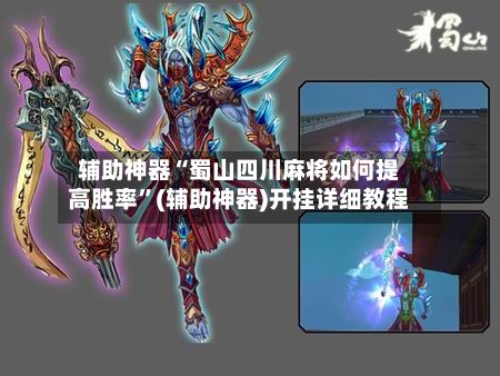 辅助神器“蜀山四川麻将如何提高胜率”(辅助神器)开挂详细教程