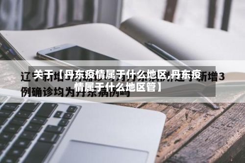关于【丹东疫情属于什么地区,丹东疫情属于什么地区管】-第2张图片