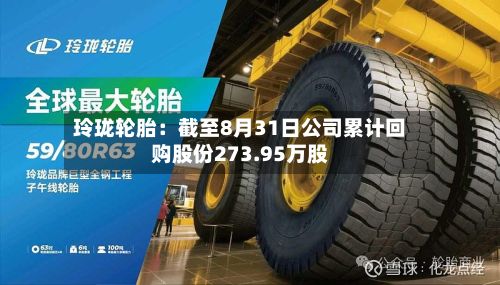玲珑轮胎:截至8月31日公司累计回购股份273.95万股-第1张图片